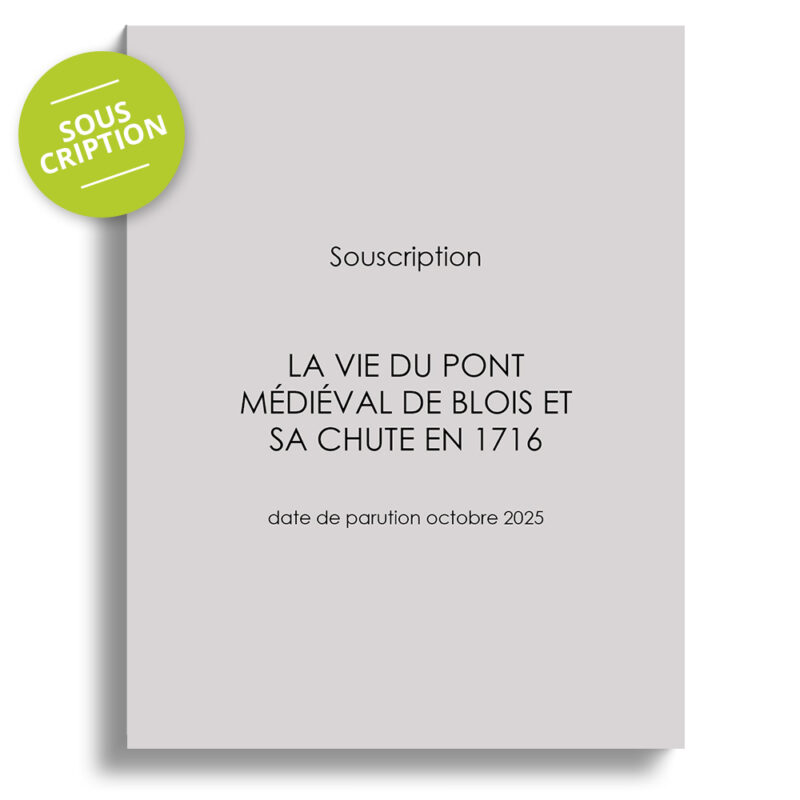 La Vie du pont médiéval de Blois et sa chute en 1716 (souscription )